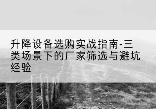 富顺移动式升降机厂家推荐-升降设备选购实战指南-三类场景下的厂家筛选与避坑经验