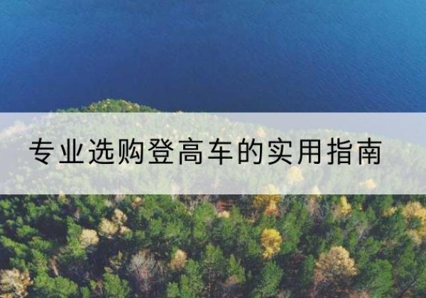 富顺电动登高车厂家推荐-专业选购登高车的实用指南