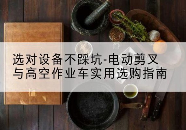 富顺电动剪叉升降平台怎么选-选对设备不踩坑-电动剪叉与高空作业车实用选购指南