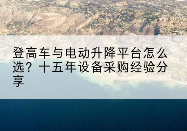 富顺登高车厂家厂家-登高车与电动升降平台怎么选？十五年设备采购经验分享