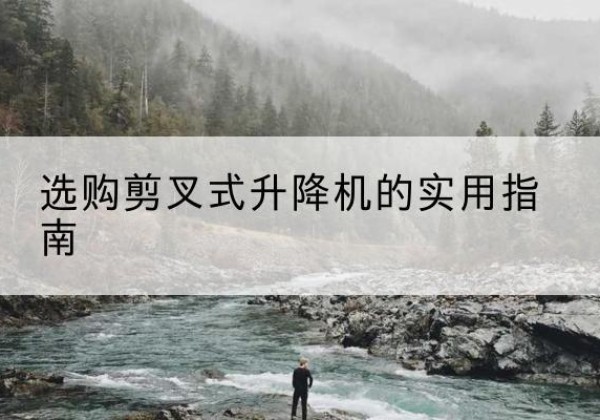 富顺剪叉式升降机怎么选-选购剪叉式升降机的实用指南
